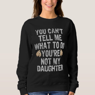 You Can't Tell Me What To Do You Are Not My Daught Sweatshirt