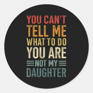 You Cant Tell Me What To Do You Are Not My Daughte Classic Round Sticker
