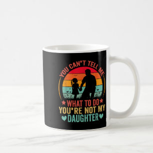 You Cant Tell Me What To Do You Are Not My Daughte Coffee Mug