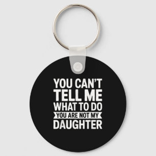 You Cant Tell Me What To Do You Are Not My Daughte Key Ring