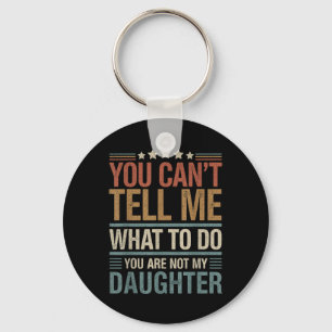 You Cant Tell Me What To Do You Are Not My Daughte Key Ring