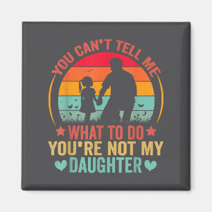You Cant Tell Me What To Do You Are Not My Daughte Magnet