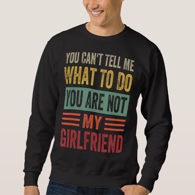 You Can't Tell Me What To Do You Are Not My Girlfr Sweatshirt (Front)