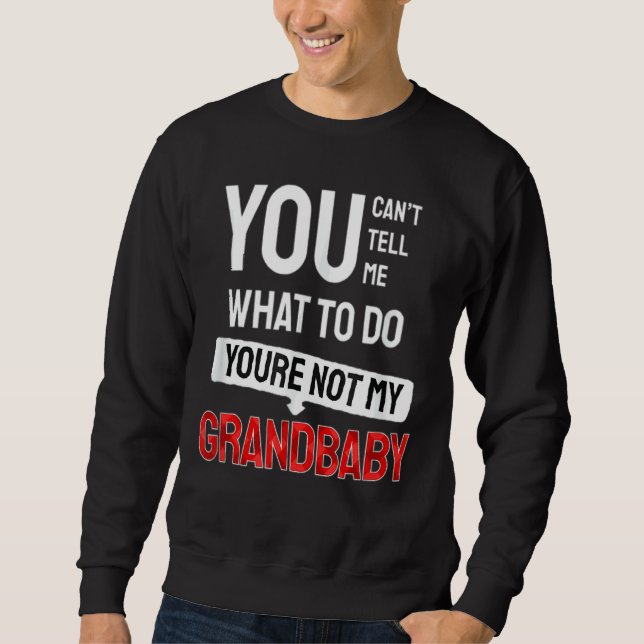 You Can't Tell Me What To Do You Are Not My Grandb Sweatshirt (Front)