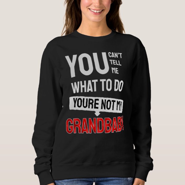 You Can't Tell Me What To Do You Are Not My Grandb Sweatshirt (Front)