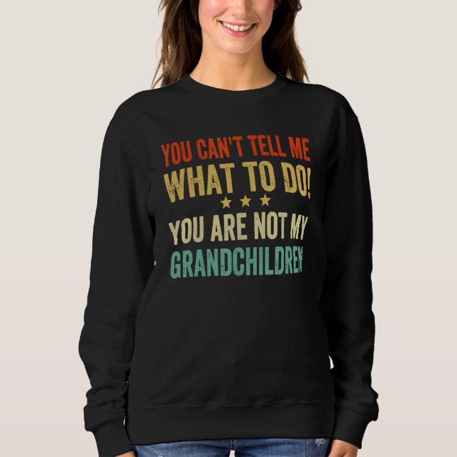 You Cant Tell Me What To Do You Are Not My Grandch Sweatshirt (Front)
