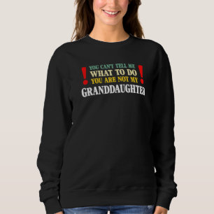 You Can't Tell Me What To Do You Are Not My Grandd Sweatshirt