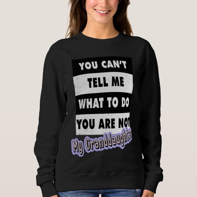 You Can't Tell Me What To Do You Are Not My Grandd Sweatshirt (Front)