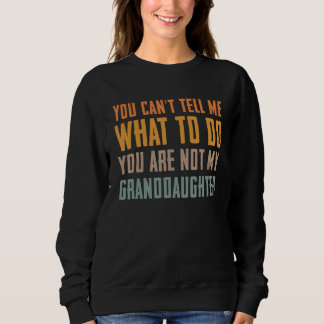 You can't tell me what to do you are not my grandd sweatshirt