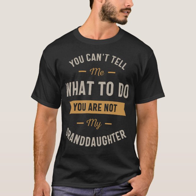 You Can'T Tell Me What To Do You Are Not My Grandd T-Shirt (Front)