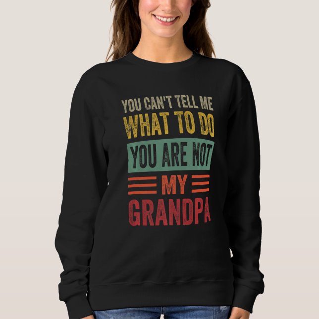 You Can't Tell Me What To Do You Are Not My Grandp Sweatshirt (Front)