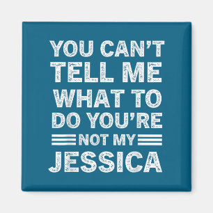 You Can't Tell Me What To Do You Are Not My Jessic Magnet