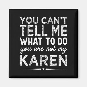 You Can't Tell Me What To Do You Are Not My Karen Magnet