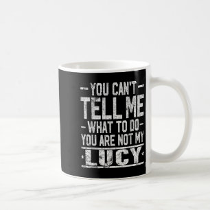 You Can't Tell Me What To Do You Are Not My Lucy  Coffee Mug