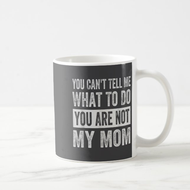 You Can't Tell Me What To Do You Are Not My Mom  Coffee Mug (Right)