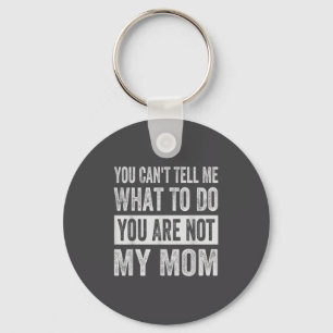 You Can't Tell Me What To Do You Are Not My Mom Key Ring