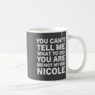 You Can't Tell Me What To Do You Are Not My Nicole Coffee Mug