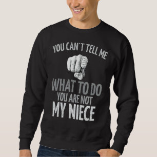 You Can't Tell Me What To Do You Are Not My Niece  Sweatshirt