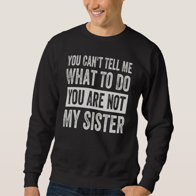 You Can't Tell Me What To Do You Are Not My Sister Sweatshirt (Front)