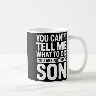 You Can't Tell Me What To Do You Are Not My Son Sh Coffee Mug