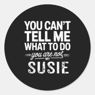 You Can't Tell Me What To Do You Are Not My Susie  Classic Round Sticker