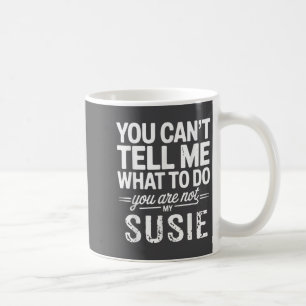 You Can't Tell Me What To Do You Are Not My Susie  Coffee Mug