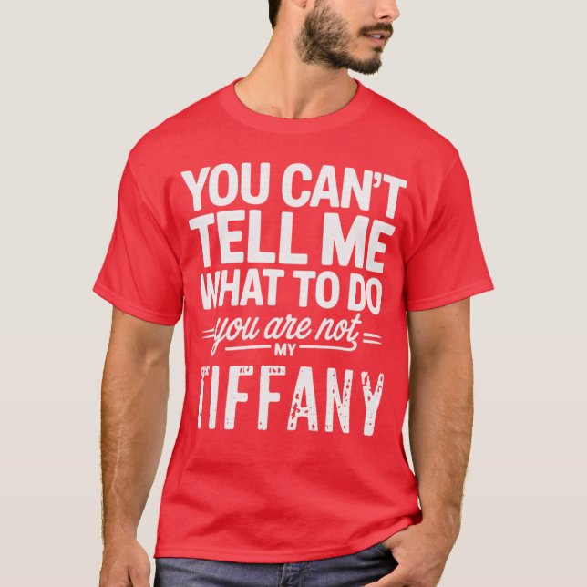 You Can't Tell Me What To Do You Are Not My Tiffan T-Shirt (Front)