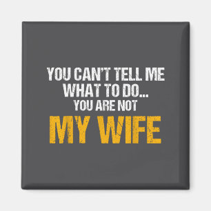 You Can't Tell Me What To Do You Are Not My Wife S Magnet