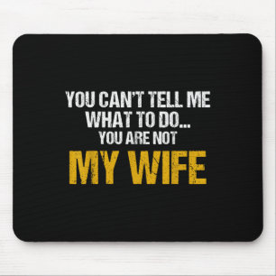 You Can't Tell Me What To Do You Are Not My Wife S Mouse Pad