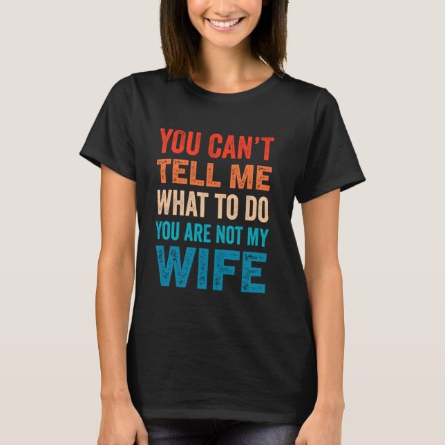 You Can't Tell Me What To Do You Are Not My Wife T-Shirt (Front)