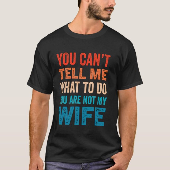 You Can't Tell Me What To Do You Are Not My Wife T-Shirt (Front)