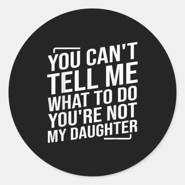 You Can't Tell Me What To Do You'cre Not My Daught Classic Round Sticker (Front)