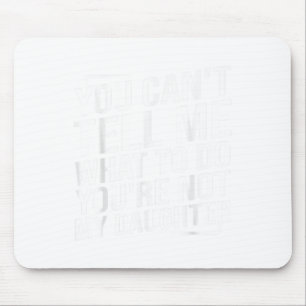You Cant Tell Me What To Do Youcre Not My Daughter Mouse Pad