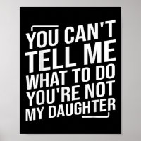 You Cant Tell Me What To Do Youcre Not My Daughter