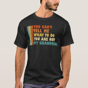 You Can't Tell Me What To Do You're Not Grandkids T-Shirt