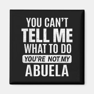 You Cant Tell Me What To Do You're Not My Abuela Magnet