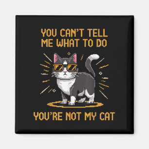 You Can't Tell Me What To Do You're Not My Cat For Magnet