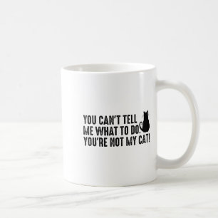 You Can't Tell Me What To Do You're Not My Cat Fun Coffee Mug