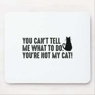You Can't Tell Me What To Do You're Not My Cat Fun Mouse Pad