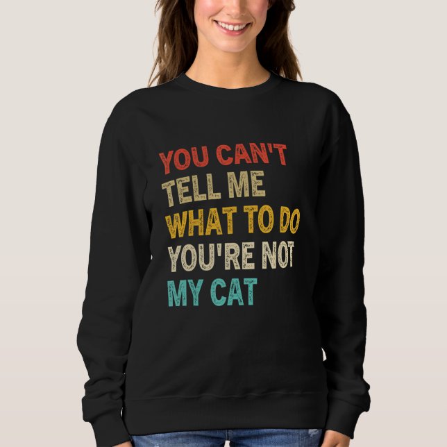 You Can't Tell Me What To Do You're Not My Cat Kit Sweatshirt (Front)
