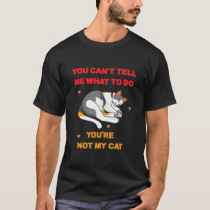You Can't Tell Me What To Do You're Not My Cat T-Shirt