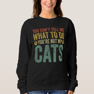 You Can't Tell Me What To Do You're Not My Cats Sweatshirt