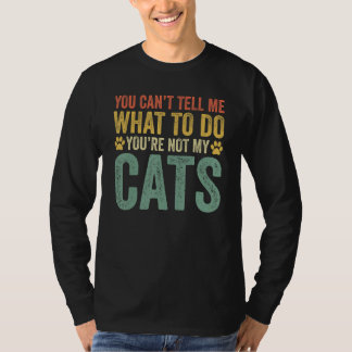 You Can't Tell Me What To Do You're Not My Cats T-Shirt