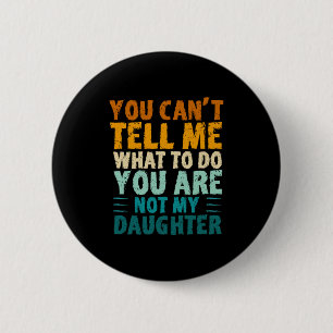 You Can't Tell Me What To Do You're Not My Daughte 6 Cm Round Badge