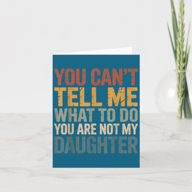 You Can't Tell Me What To Do You're Not My Daughte Card (Front)
