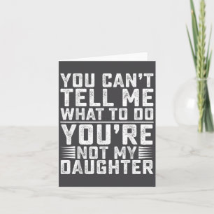 You Can't Tell Me What To Do You're Not My Daughte Card