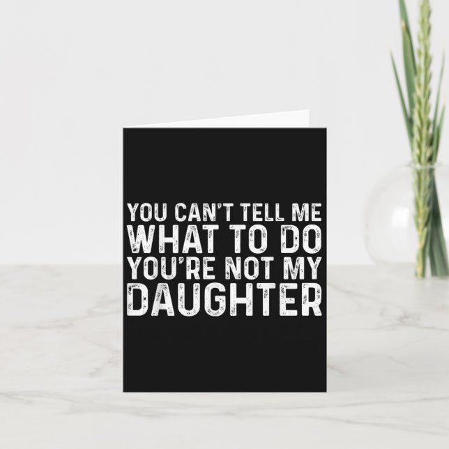 You Can't Tell Me What To Do You're Not My Daughte Card (Front)