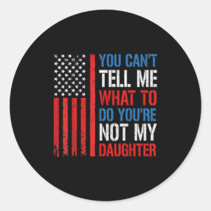 You Can't Tell Me What To Do You're Not My Daughte Classic Round Sticker