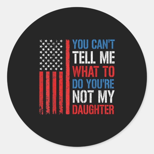 You Can't Tell Me What To Do You're Not My Daughte Classic Round Sticker (Front)