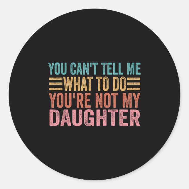 You Can't Tell Me What To Do You're Not My Daughte Classic Round Sticker (Front)